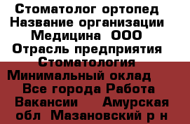 Стоматолог-ортопед › Название организации ­ Медицина, ООО › Отрасль предприятия ­ Стоматология › Минимальный оклад ­ 1 - Все города Работа » Вакансии   . Амурская обл.,Мазановский р-н